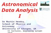 Dr Martin Hendry, School of Physics and Astronomy University of Glasgow, UK Astronomical Data Analysis I 11 lectures, beginning autumn 2010.