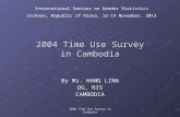 2004 Time Use Survey in Cambodia 2004 Time Use Survey in Cambodia 2004 Time Use Survey in Cambodia By Ms. HANG LINA DG, NIS CAMBODIA International Seminar.