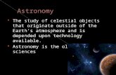 The study of celestial objects that originate outside of the Earth’s atmosphere and is depended upon technology available.  Astronomy is the oldest.