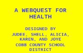 A WEBQUEST FOR HEALTH DESIGNED BY JUDEE, SHELL, ALICIA, KAREN, AND JOYE COBB COUNTY SCHOOL DISTRICT.