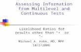 Assessing Information from Multilevel and Continuous Tests Likelihood Ratios for results other than “+” or “-” Michael A. Kohn, MD, MPP 10/2/2008.