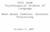 1 PSYC 3640 Psychological Studies of Language When Words Combine: Sentence Processing October 9, 2007.