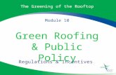 The Greening of the Rooftop Module 10 Green Roofing & Public Policy Regulations & Incentives.
