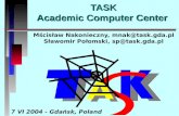 TASK Academic Computer Center Mścisław Nakonieczny, mnak@task.gda.pl Sławomir Połomski, sp@task.gda.pl 7 VI 2004 - Gdańsk, Poland.