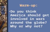 Warm-up: Do you think America should get involved in wars around the globe? Why or why not?