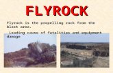 FLYROCK Flyrock is the propelling rock from the blast area. Leading cause of fatalities and equipment damage.