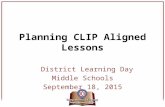 Planning CLIP Aligned Lessons District Learning Day Middle Schools September 18, 2015.