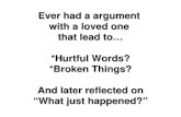 Ever had a argument with a loved one that lead to… *Hurtful Words? *Broken Things? And later reflected on “What just happened?”