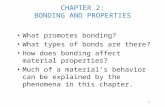 CHAPTER 2: BONDING AND PROPERTIES What promotes bonding? What types of bonds are there? How does bonding affect material properties? Much of a material’s.
