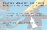 Salford Children and Young People’s Partnership Board “Involving Children and Young People: what more could we do”? Sally Withington October 14 th 2005.