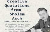 Creative Quotations from Sholem Asch (1880-1957) born on Nov 1 US novelist; He was noted for tales of Jewish life and Biblical novels including The Apostle,