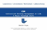 Lawrence Livermore National Laboratory Centralized Desktop Management at LLNL A Major Paradigm Shift CDM David Frye This work performed under the auspices.