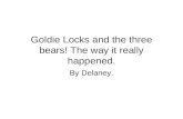 Goldie Locks and the three bears! The way it really happened. By Delaney.