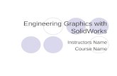 Engineering Graphics with SolidWorks Instructors Name Course Name.