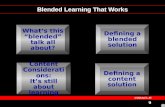 Blended Learning That Works What’s this “blended” talk all about? Content Consideration s: It’s still about learning Defining a blended solution Defining.