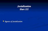Socialization Part III Agents of Socialization Agents of Socialization.
