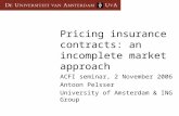 Pricing insurance contracts: an incomplete market approach ACFI seminar, 2 November 2006 Antoon Pelsser University of Amsterdam & ING Group.