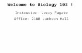 Welcome to Biology 103 ! Instructor: Jerry Fugate Office: 218B Jackson Hall.