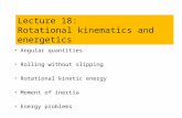 Angular quantities Rolling without slipping Rotational kinetic energy Moment of inertia Energy problems Lecture 18: Rotational kinematics and energetics.