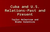 Cuba and U.S. Relations- Past and Present Taylor Holmstrom and Blake Valentino.