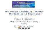 The Future (Academic) Library: The Same as it Never Was Peter E Sidorko The University of Hong Kong 28 February 2013.