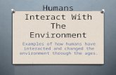 Humans Interact With The Environment Examples of how humans have interacted and changed the environment through the ages.