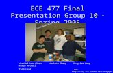 ECE 477 Final Presentation Group 10  Spring 2005 Jer-Wei Lam (Sean) Jacinto Chang Ming Sum Wong Kevin Muthuri Team Lead Web: 477grp10.