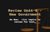 Review Unit 6 – New Government Do Now: List topics to review for test…