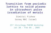Transition from periodic lattice to solid plasma in ultrashort pulse irradiation of metals Dimitri Fisher Soreq NRC Israel 25 th Hirschegg PHEDM Workshop.