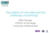 The politics of new data and the challenge of archiving Mike Savage CRESC & Sociology University of Manchester .