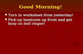 Good Morning! Turn in worksheet from yesterday! Turn in worksheet from yesterday! Pick-up handouts up front and get busy on bell ringer! Pick-up handouts.