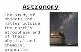 Astronomy The study of objects and matter outside the earth's atmosphere and of their physical and chemical properties.