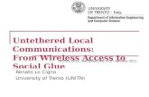 Untethered Local Communications: From Wireless Access to Social Glue Renato Lo Cigno University of Trento (UNITN) WONS 2011, Bardonecchia, 27th January.