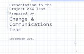 1 Presentation to the Project XXX Team Prepared by: Change & Communications Team September 2001.