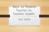 Ways to Promote Teacher- to-Teacher Growth Tori Gallo.
