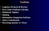 Outline Logistics (Project) & Review First Order Predicate Calculus Relational Algebra Datalog Information Integration Softbots Query Containment Rewriting.