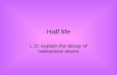 Half life L.O: explain the decay of radioactive atoms.