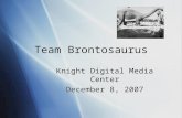 Team Brontosaurus Knight Digital Media Center December 8, 2007 Knight Digital Media Center December 8, 2007.