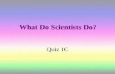 What Do Scientists Do? Quiz 1C. How does the process of scientific investigation work? Scientists use a series of procedures called the scientific method.