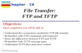 TCP/IP Protocol Suite 1 Chapter 19 Upon completion you will be able to: File Transfer: FTP and TFTP Understand the connections needed for FTP file transfer.