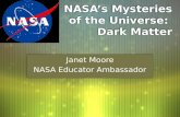 NASA’s Mysteries of the Universe: Dark Matter Janet Moore NASA Educator Ambassador Janet Moore NASA Educator Ambassador.