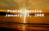 Praise Service January 13, 2008. Order of Service Pre-Service – Better is One Day Welcome Worship – Ain’t Nobody – Swing Low, Sweet Chariot – Shout to.