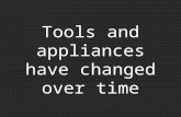 Tools and appliances have changed over time. They have changed because people try to help make the tools and appliances work better.