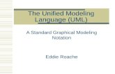 The Unified Modeling Language (UML) A Standard Graphical Modeling Notation Eddie Roache.