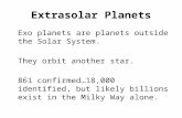 Extrasolar Planets Exo planets are planets outside the Solar System. They orbit another star. 861 confirmed…18,000 identified, but likely billions exist.