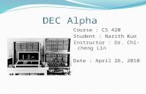 DEC Alpha Course : CS 420 Student : Narith Kun Instructor : Dr. Chi-cheng Lin Date : April 26, 2010.