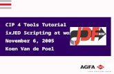 CIP 4 Tools Tutorial ixJED Scripting at work November 6, 2005 Koen Van de Poel.