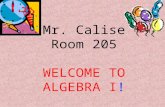 Mr. Calise Room 205 WELCOME TO ALGEBRA I! Warm-Up 1)Evaluate each expression given: w = 4, x = 5, y = 2, and z = 1 a) x + w = b) y – z = c) 2w – y =