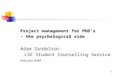 1 Project management for PhD’s - the psychological side Adam Sandelson LSE Student Counselling Service February 2008.