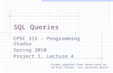 SQL Queries CPSC 315 – Programming Studio Spring 2010 Project 1, Lecture 4 Slides adapted from those used by Jeffrey Ullman, via Jennifer Welch.